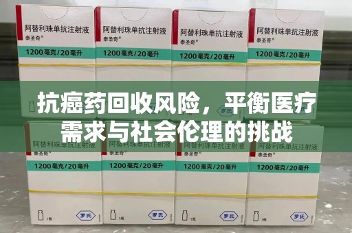 济南抗癌药回收风险，平衡医疗需求与社会伦理的挑战