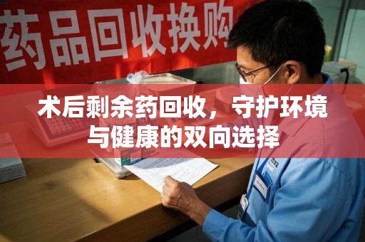 济南术后剩余药回收，守护环境与健康的双向选择