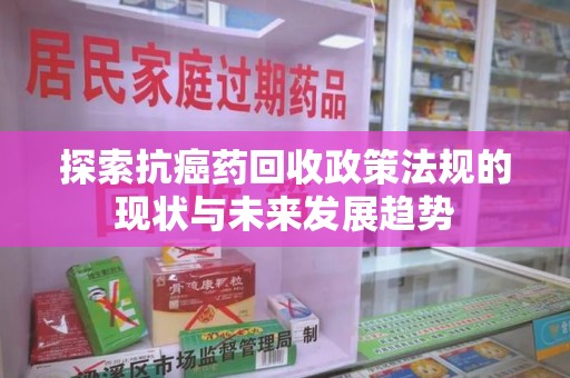 济南探索抗癌药回收政策法规的现状与未来发展趋势