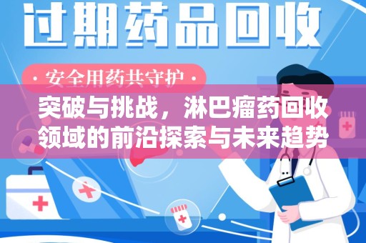 济南突破与挑战，淋巴瘤药回收领域的前沿探索与未来趋势
