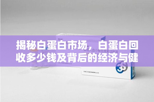 济南揭秘白蛋白市场，白蛋白回收多少钱及背后的经济与健康价值