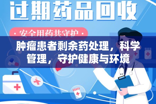济南肿瘤患者剩余药处理，科学管理，守护健康与环境