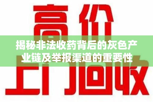 济南揭秘非法收药背后的灰色产业链及举报渠道的重要性