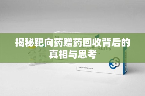 济南揭秘靶向药赠药回收背后的真相与思考