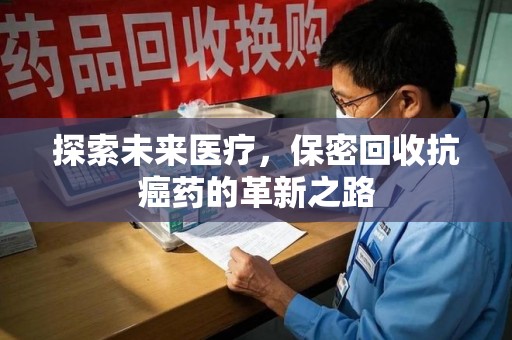济南探索未来医疗，保密回收抗癌药的革新之路