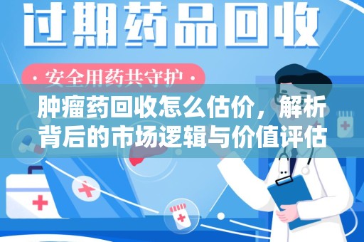 济南肿瘤药回收怎么估价，解析背后的市场逻辑与价值评估