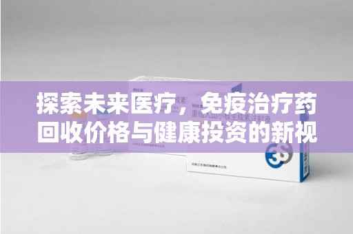 济南探索未来医疗，免疫治疗药回收价格与健康投资的新视角