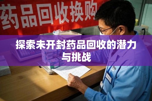 济南探索未开封药品回收的潜力与挑战