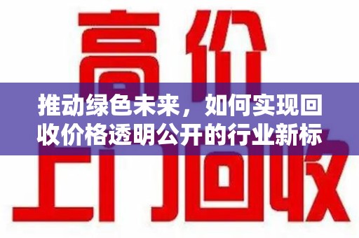 济南推动绿色未来，如何实现回收价格透明公开的行业新标准