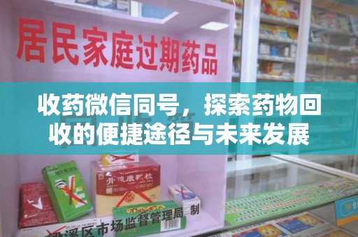 济南收药微信同号，探索药物回收的便捷途径与未来发展