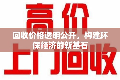 济南回收价格透明公开，构建环保经济的新基石