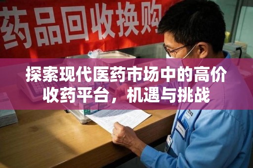 济南探索现代医药市场中的高价收药平台，机遇与挑战