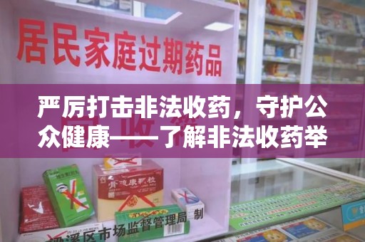 济南严厉打击非法收药，守护公众健康——了解非法收药举报渠道的重要性