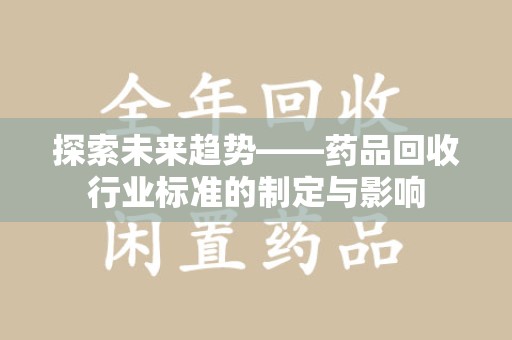 济南探索未来趋势——药品回收行业标准的制定与影响
