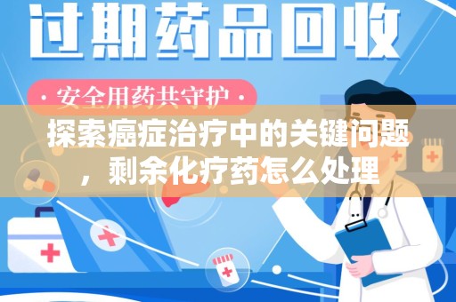 济南探索癌症治疗中的关键问题，剩余化疗药怎么处理