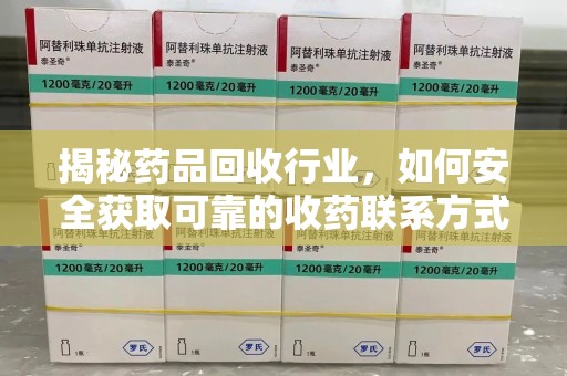 济南揭秘药品回收行业，如何安全获取可靠的收药联系方式？