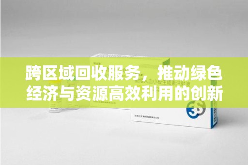 济南跨区域回收服务，推动绿色经济与资源高效利用的创新模式