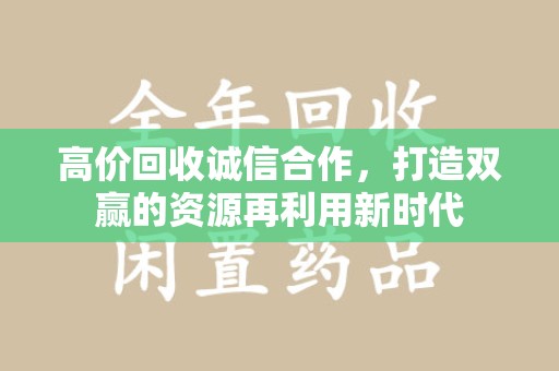 济南高价回收诚信合作，打造双赢的资源再利用新时代