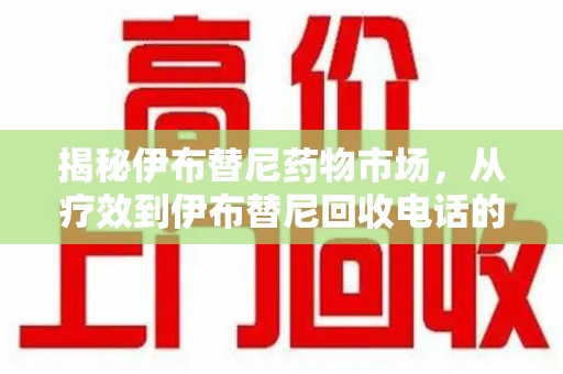 济南揭秘伊布替尼药物市场，从疗效到伊布替尼回收电话的全面解析