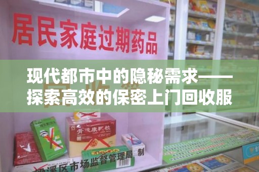 济南现代都市中的隐秘需求——探索高效的保密上门回收服务