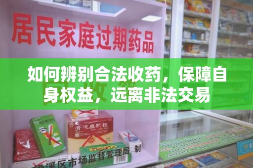 济南如何辨别合法收药，保障自身权益，远离非法交易