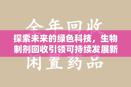 济南探索未来的绿色科技，生物制剂回收引领可持续发展新潮流
