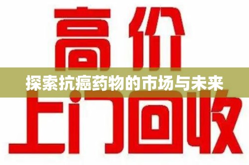 济南探索抗癌药物的市场与未来
