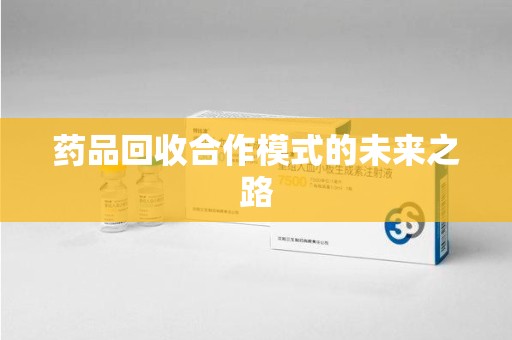 济南药品回收合作模式的未来之路