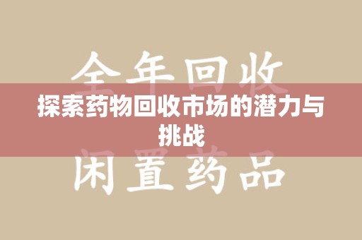 济南探索药物回收市场的潜力与挑战