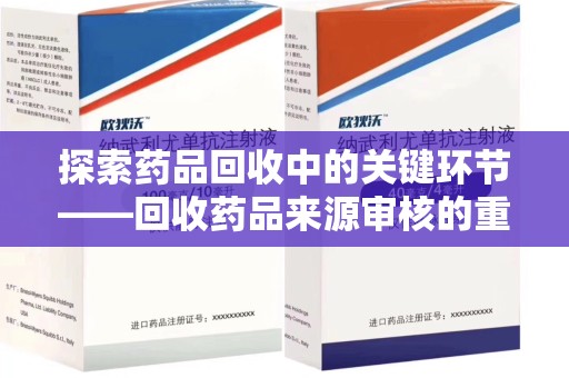 济南探索药品回收中的关键环节——回收药品来源审核的重要性与实践