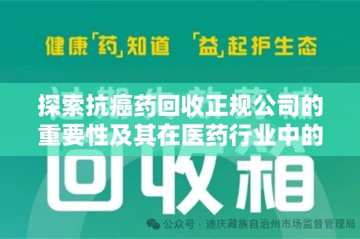 济南探索抗癌药回收正规公司的重要性及其在医药行业中的角色
