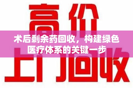 济南术后剩余药回收，构建绿色医疗体系的关键一步