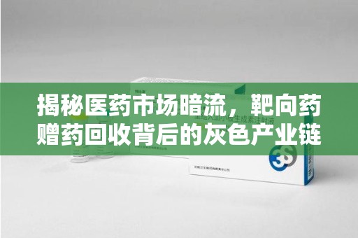 济南揭秘医药市场暗流，靶向药赠药回收背后的灰色产业链