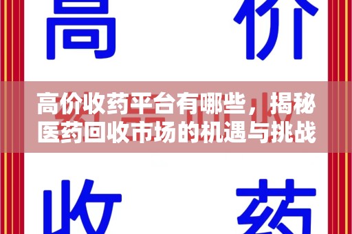济南高价收药平台有哪些，揭秘医药回收市场的机遇与挑战