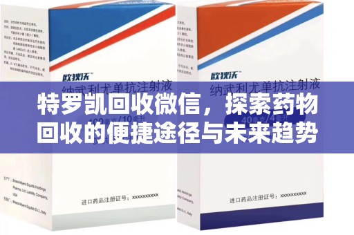 济南特罗凯回收微信，探索药物回收的便捷途径与未来趋势