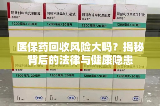 济南医保药回收风险大吗？揭秘背后的法律与健康隐患