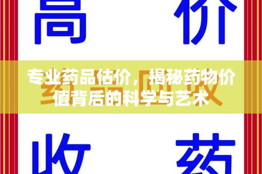 济南专业药品估价，揭秘药物价值背后的科学与艺术