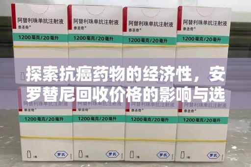 济南探索抗癌药物的经济性，安罗替尼回收价格的影响与选择