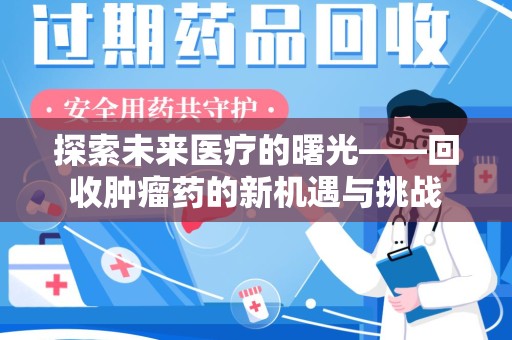 济南探索未来医疗的曙光——回收肿瘤药的新机遇与挑战
