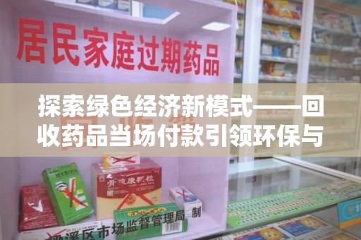 济南探索绿色经济新模式——回收药品当场付款引领环保与健康的双赢未来