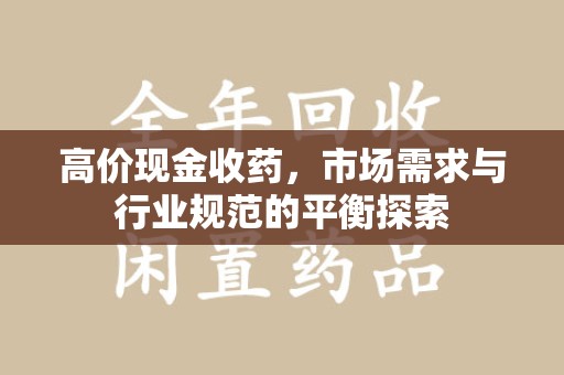 济南高价现金收药，市场需求与行业规范的平衡探索