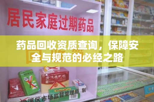 济南药品回收资质查询，保障安全与规范的必经之路