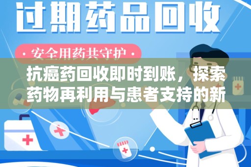 济南抗癌药回收即时到账，探索药物再利用与患者支持的新路径