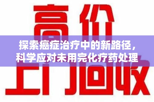 济南探索癌症治疗中的新路径，科学应对未用完化疗药处理的挑战与机遇