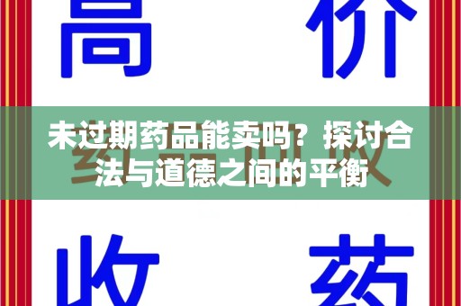 济南未过期药品能卖吗？探讨合法与道德之间的平衡
