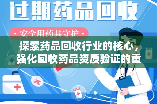 济南探索药品回收行业的核心，强化回收药品资质验证的重要性