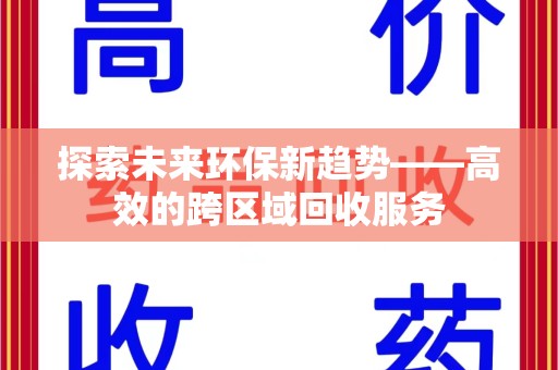 济南探索未来环保新趋势——高效的跨区域回收服务