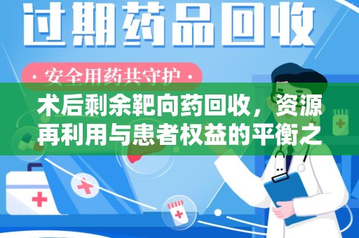 济南术后剩余靶向药回收，资源再利用与患者权益的平衡之道