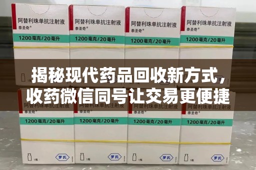 济南揭秘现代药品回收新方式，收药微信同号让交易更便捷