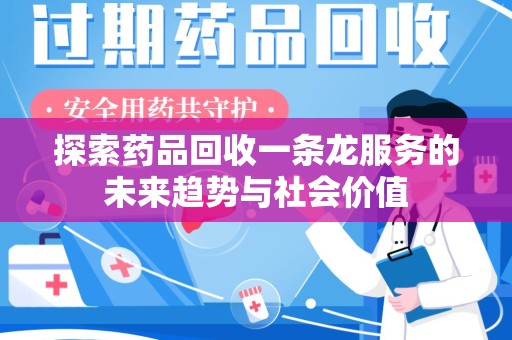 济南探索药品回收一条龙服务的未来趋势与社会价值